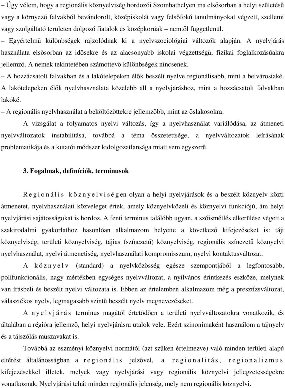 A nyelvjárás használata elsősorban az idősekre és az alacsonyabb iskolai végzettségű, fizikai foglalkozásúakra jellemző. A nemek tekintetében számottevő különbségek nincsenek.