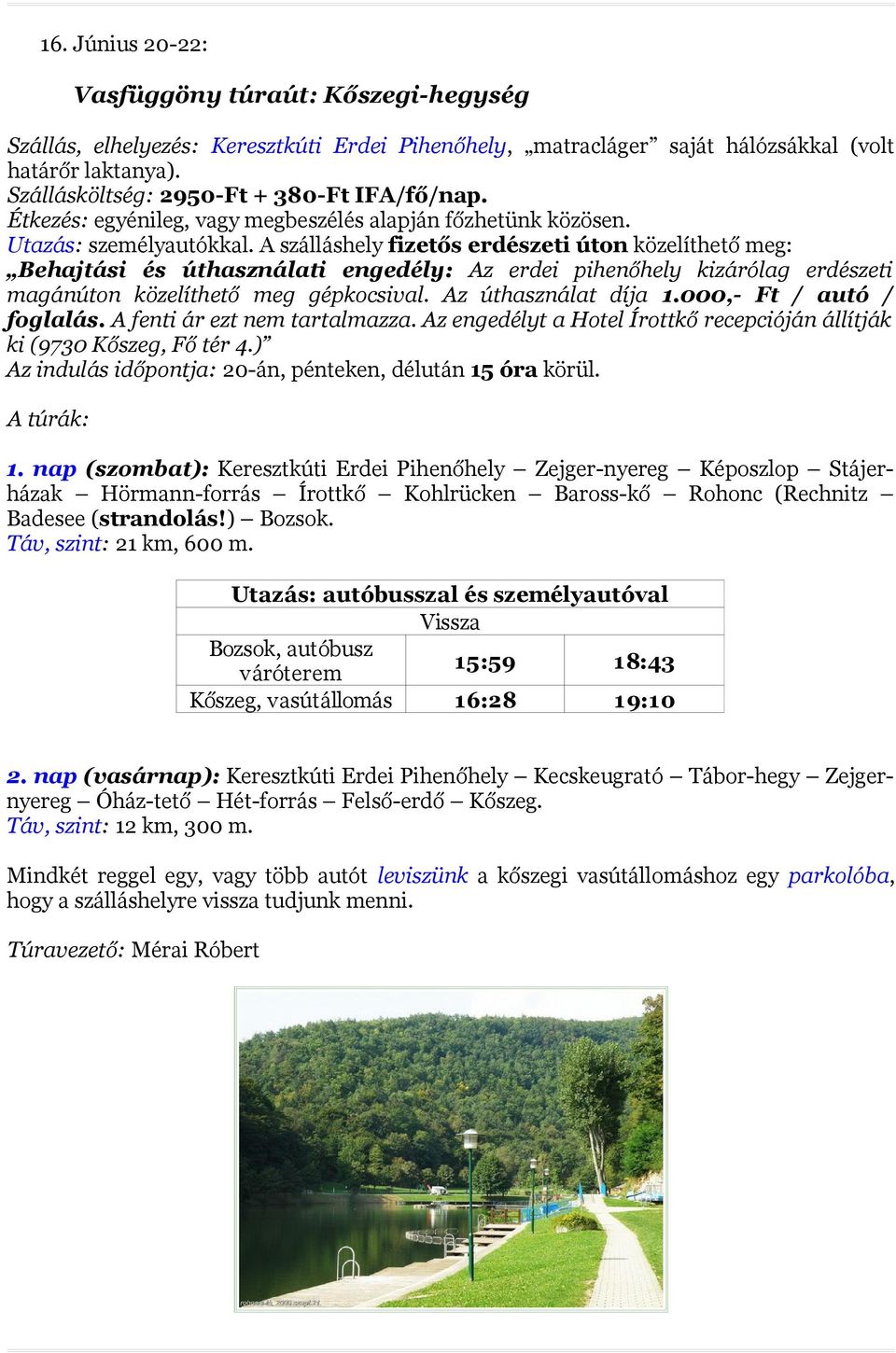 A szálláshely fizetős erdészeti úton közelíthető meg: Behajtási és úthasználati engedély: Az erdei pihenőhely kizárólag erdészeti magánúton közelíthető meg gépkocsival. Az úthasználat díja 1.