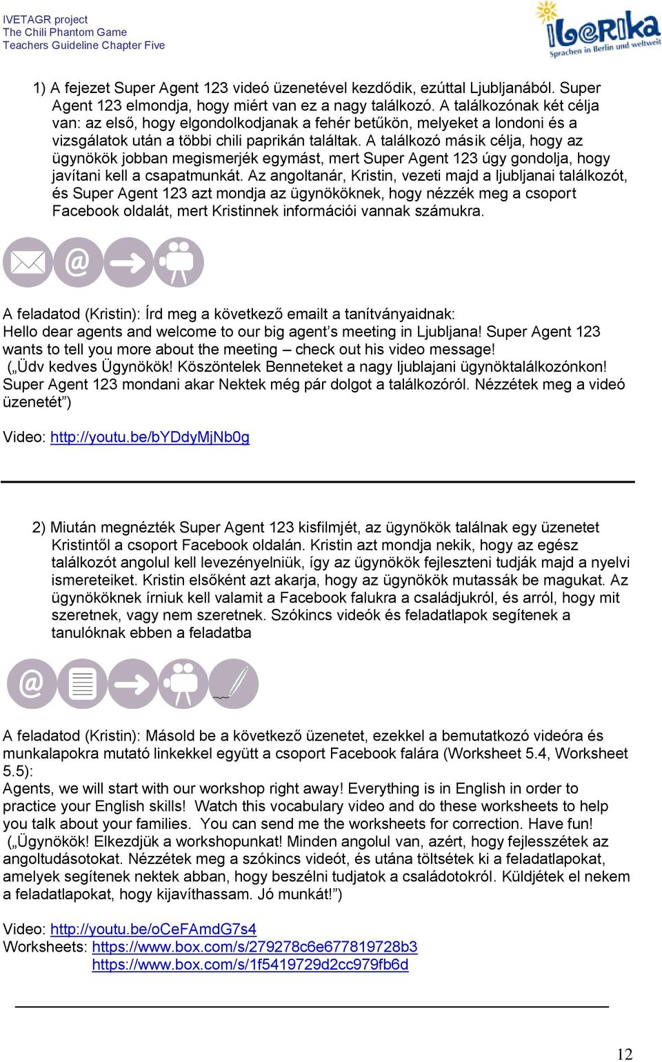 A találkozó másik célja, hogy az ügynökök jobban megismerjék egymást, mert Super Agent 123 úgy gondolja, hogy javítani kell a csapatmunkát.