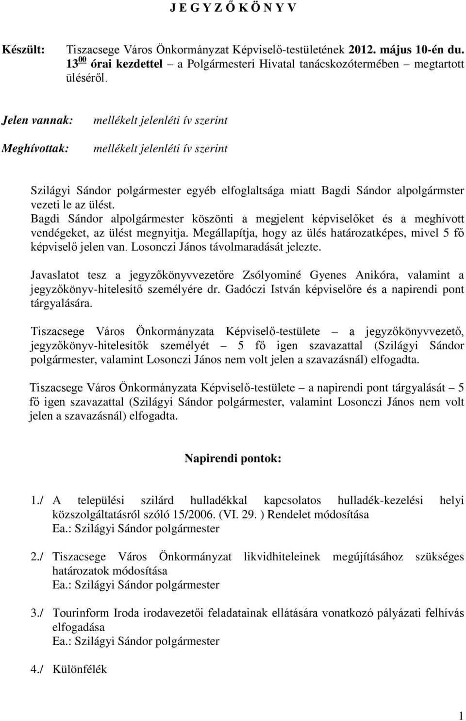 Bagdi Sándor alpolgármester köszönti a megjelent képviselőket és a meghívott vendégeket, az ülést megnyitja. Megállapítja, hogy az ülés határozatképes, mivel 5 fő képviselő jelen van.