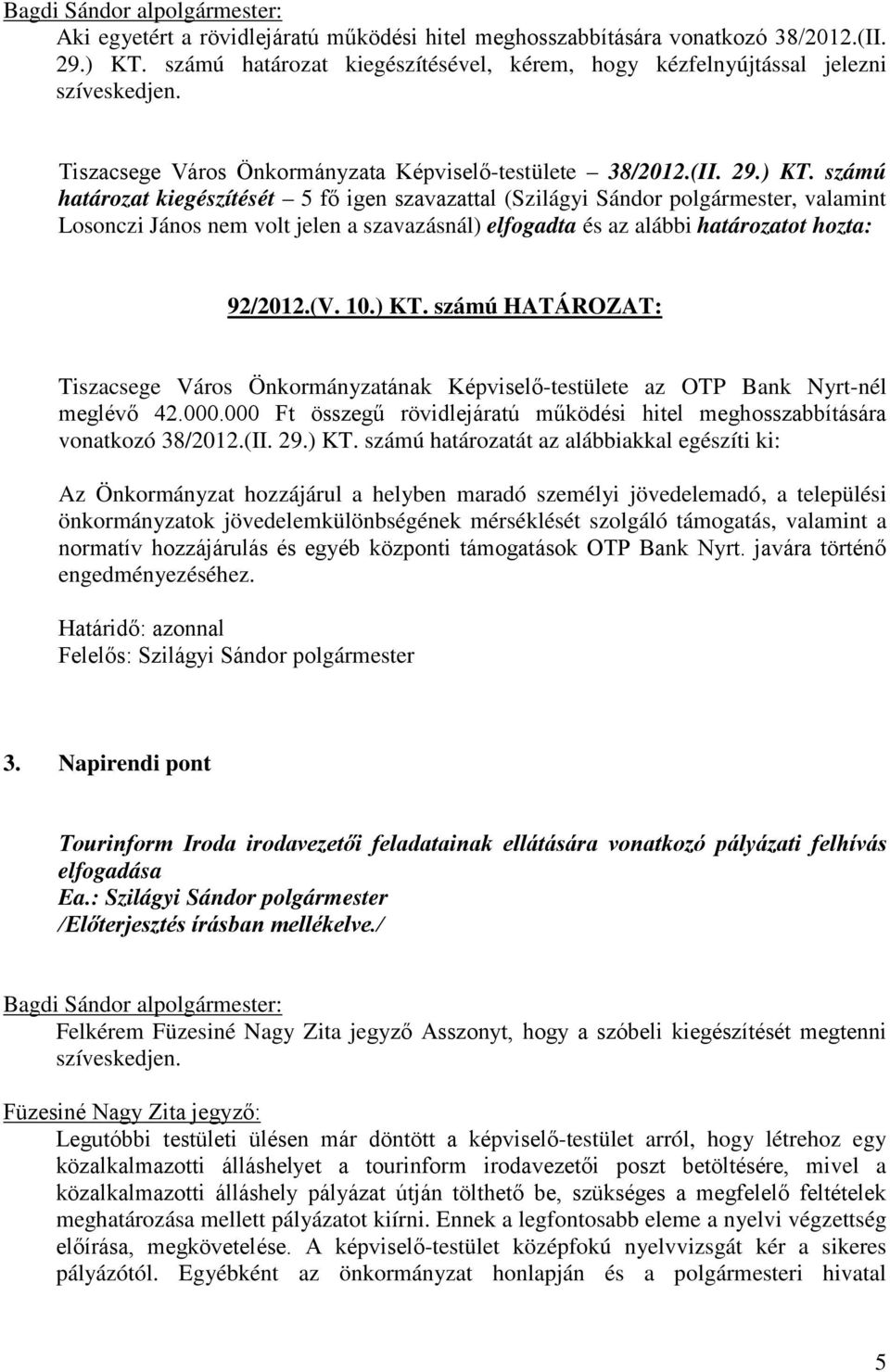számú határozat kiegészítését 5 fő igen szavazattal (Szilágyi Sándor polgármester, valamint Losonczi János nem volt jelen a szavazásnál) elfogadta és az alábbi határozatot hozta: 92/2012.(V. 10.) KT.