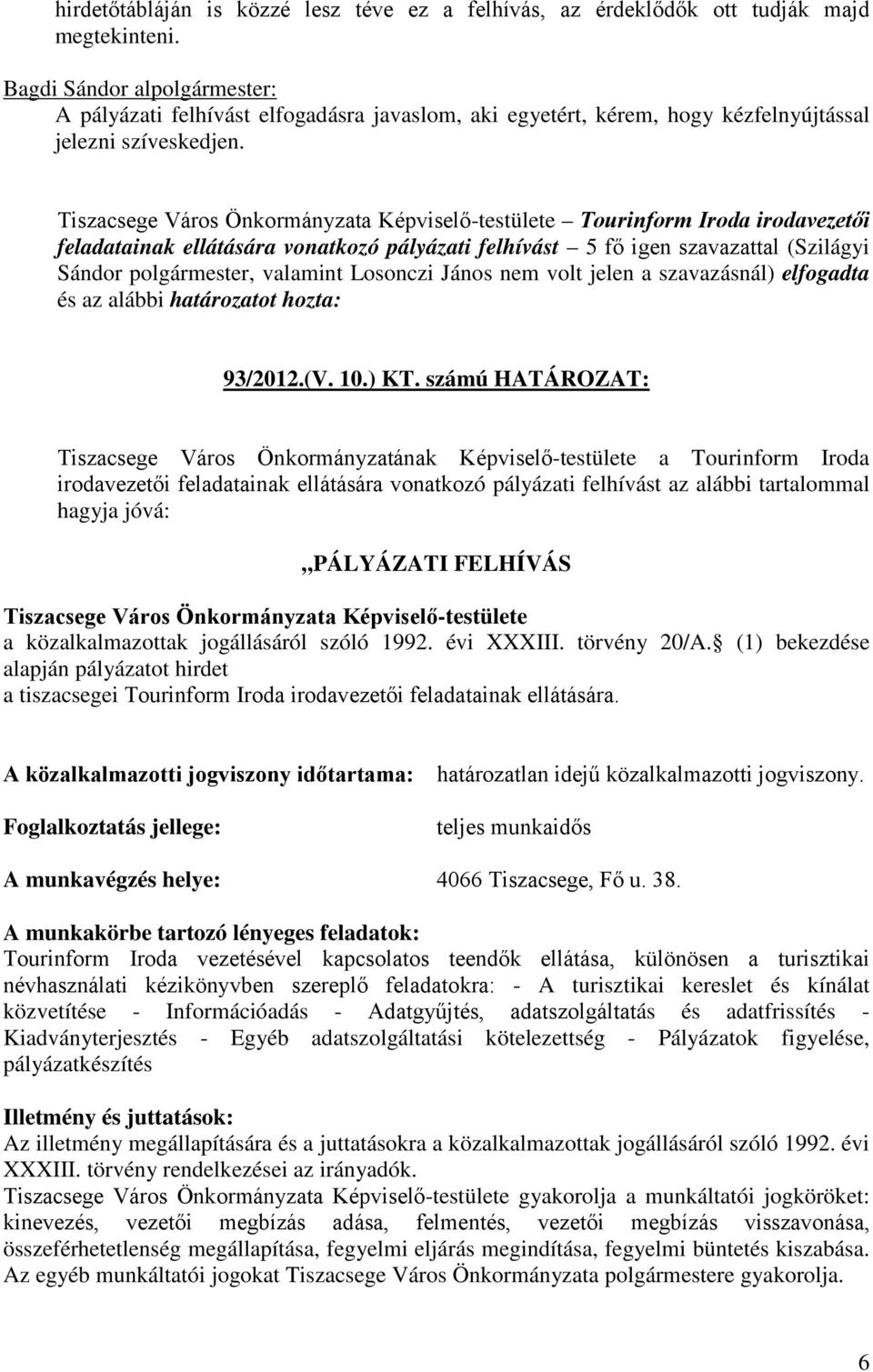vonatkozó pályázati felhívást 5 fő igen szavazattal (Szilágyi Sándor polgármester, valamint Losonczi János nem volt jelen a szavazásnál) elfogadta és az alábbi határozatot hozta: 93/2012.(V. 10.) KT.