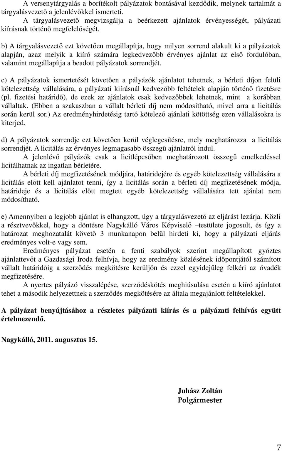 b) A tárgyalásvezető ezt követően megállapítja, hogy milyen sorrend alakult ki a pályázatok alapján, azaz melyik a kiíró számára legkedvezőbb érvényes ajánlat az első fordulóban, valamint