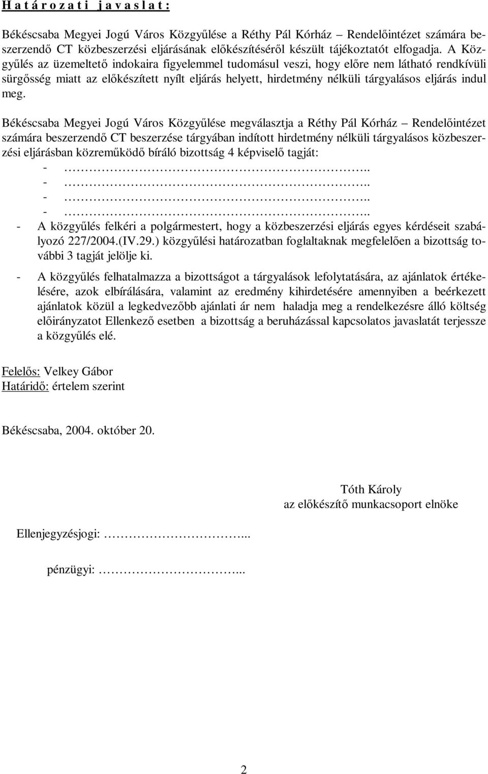 A Közgyűlés az üzemeltető indokaira figyelemmel tudomásul veszi, hogy előre nem látható rendkívüli sürgősség miatt az előkészített nyílt eljárás helyett, hirdetmény nélküli tárgyalásos eljárás indul