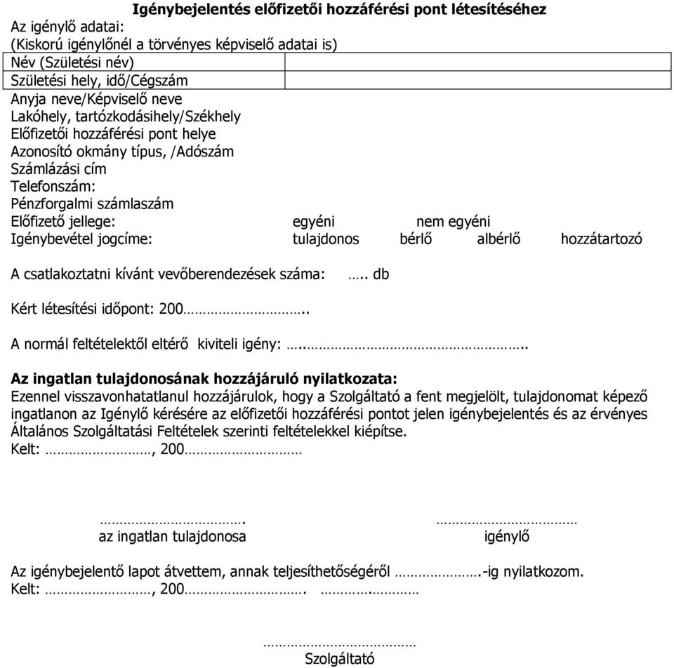 Igénybevétel jogcíme: tulajdonos bérlő albérlő hozzátartozó A csatlakoztatni kívánt vevőberendezések száma:.. db Kért létesítési időpont: 200.. A normál feltételektől eltérő kiviteli igény:.