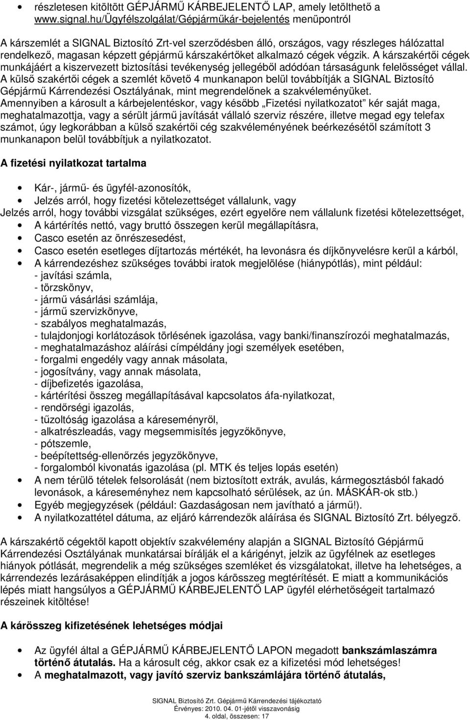 kárszakértıket alkalmazó cégek végzik. A kárszakértıi cégek munkájáért a kiszervezett biztosítási tevékenység jellegébıl adódóan társaságunk felelısséget vállal.