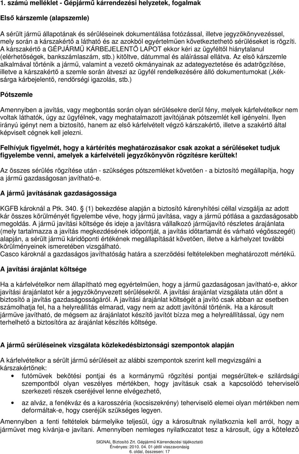 A kárszakértı a GÉPJÁRMŐ KÁRBEJELENTİ LAPOT ekkor kéri az ügyféltıl hiánytalanul (elérhetıségek, bankszámlaszám, stb.) kitöltve, dátummal és aláírással ellátva.