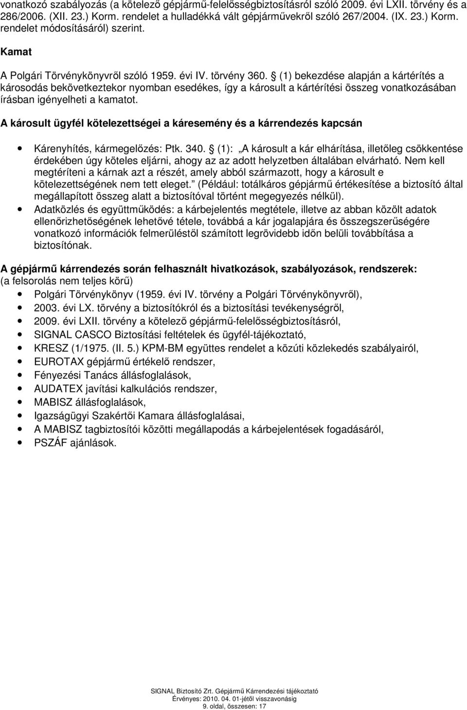 (1) bekezdése alapján a kártérítés a károsodás bekövetkeztekor nyomban esedékes, így a károsult a kártérítési összeg vonatkozásában írásban igényelheti a kamatot.