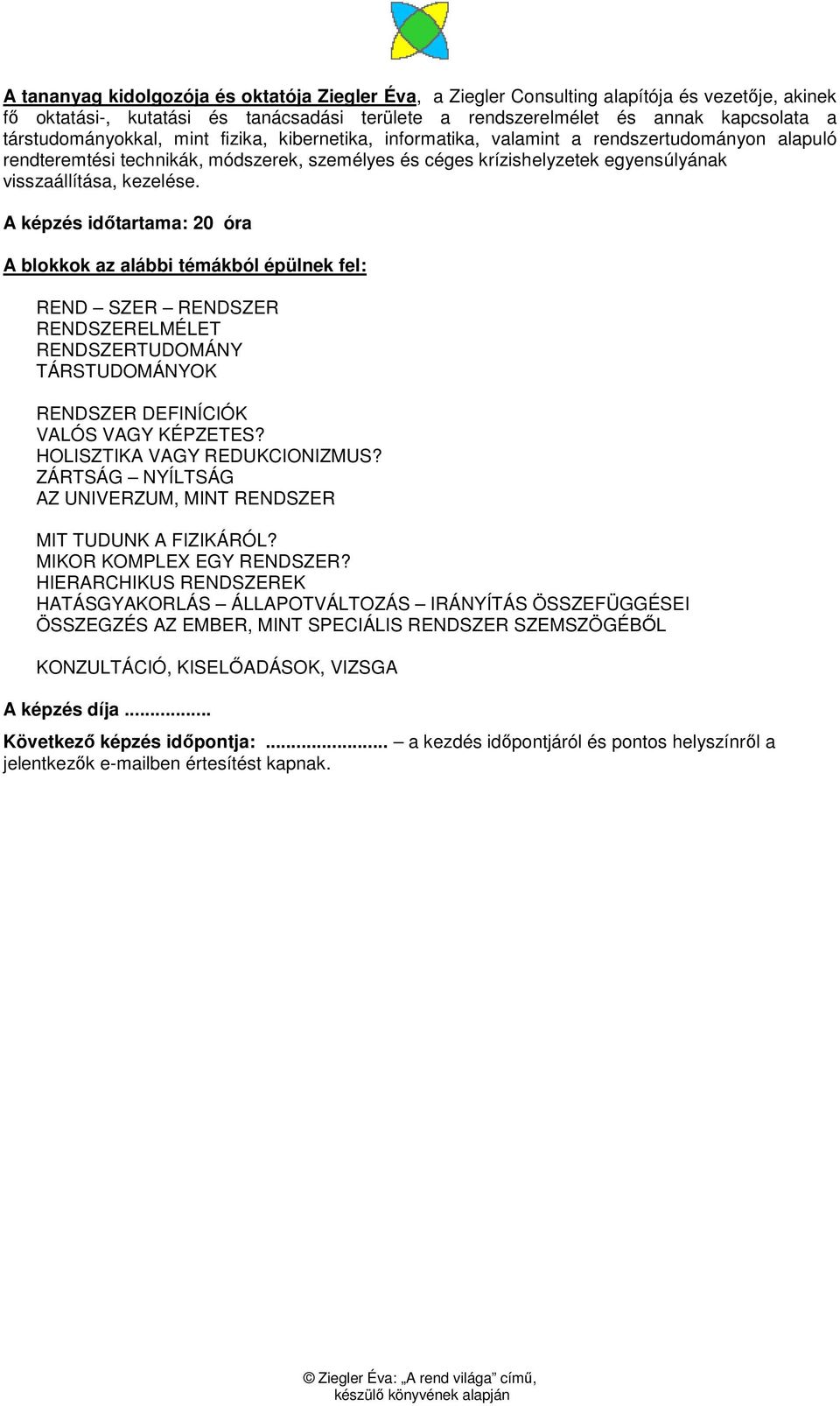 kezelése. A képzés idıtartama: 20 óra A blokkok az alábbi témákból épülnek fel: REND SZER RENDSZER RENDSZERELMÉLET RENDSZERTUDOMÁNY TÁRSTUDOMÁNYOK RENDSZER DEFINÍCIÓK VALÓS VAGY KÉPZETES?