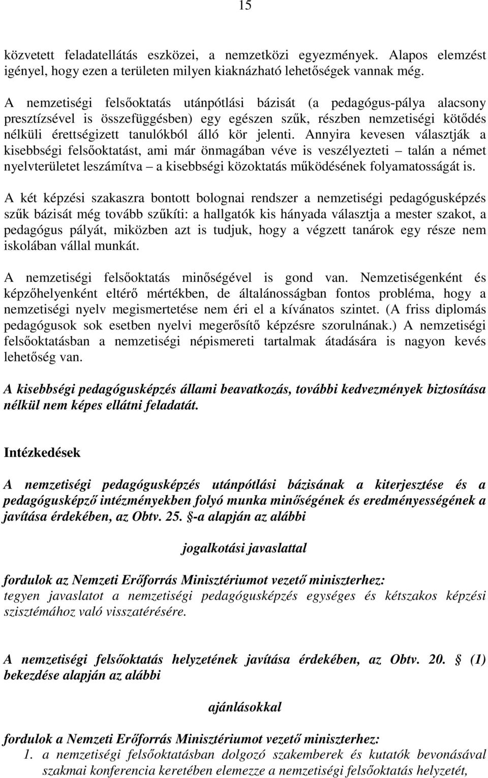 jelenti. Annyira kevesen választják a kisebbségi felsıoktatást, ami már önmagában véve is veszélyezteti talán a német nyelvterületet leszámítva a kisebbségi közoktatás mőködésének folyamatosságát is.