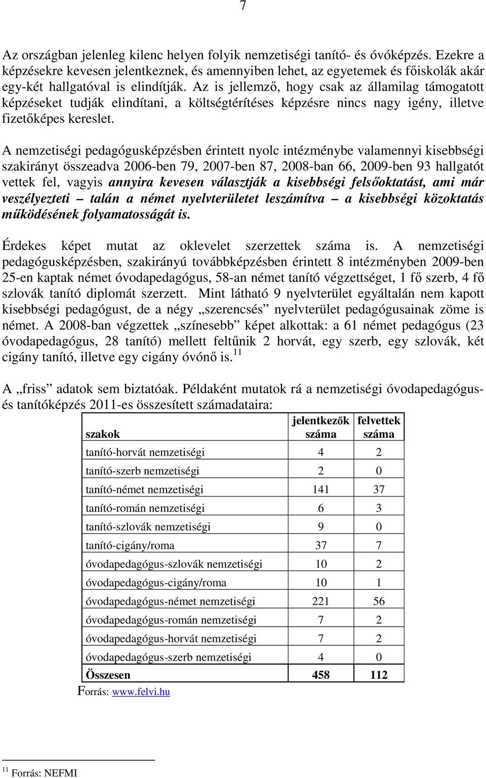 Az is jellemzı, hogy csak az államilag támogatott képzéseket tudják elindítani, a költségtérítéses képzésre nincs nagy igény, illetve fizetıképes kereslet.