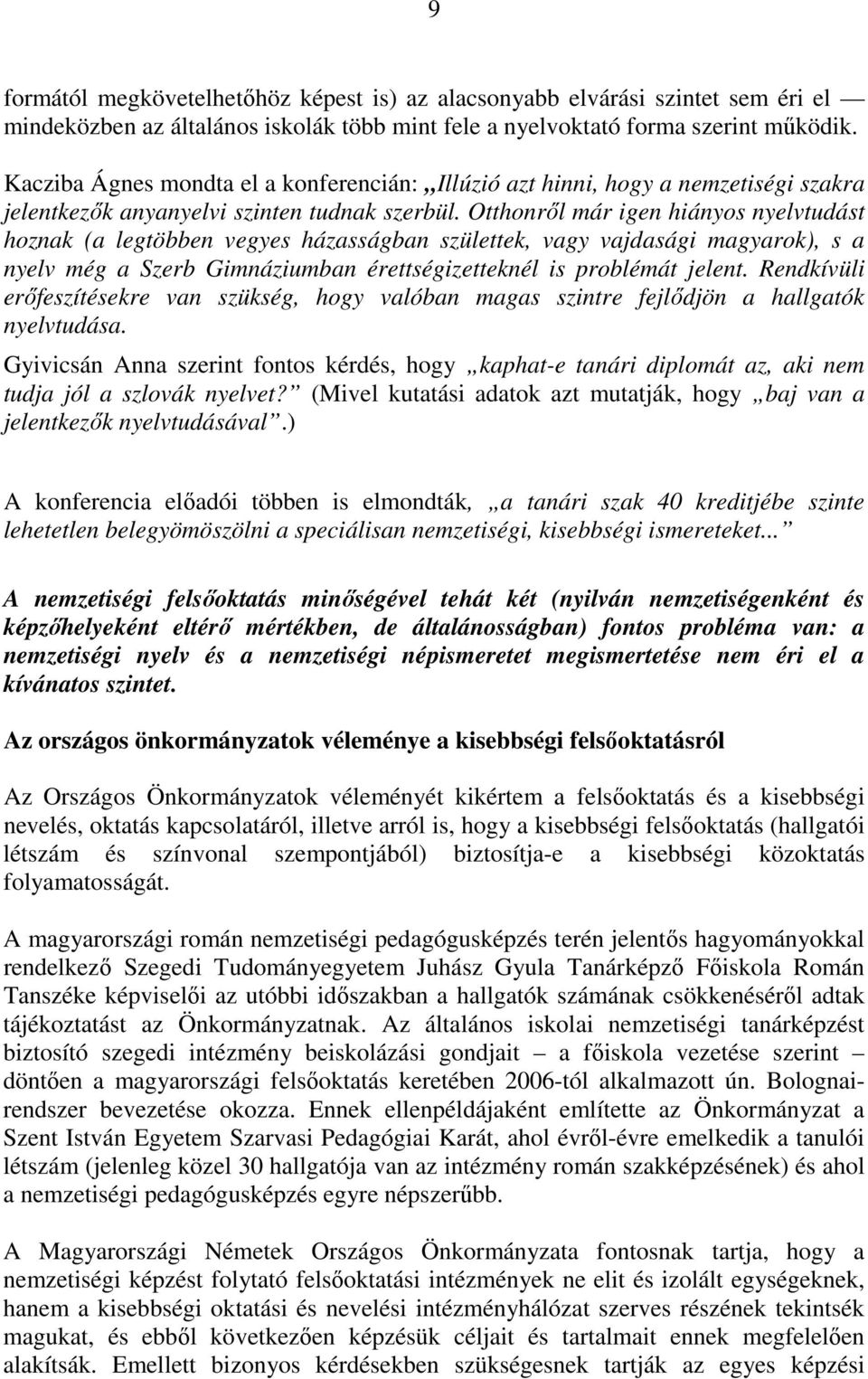 Otthonrıl már igen hiányos nyelvtudást hoznak (a legtöbben vegyes házasságban születtek, vagy vajdasági magyarok), s a nyelv még a Szerb Gimnáziumban érettségizetteknél is problémát jelent.