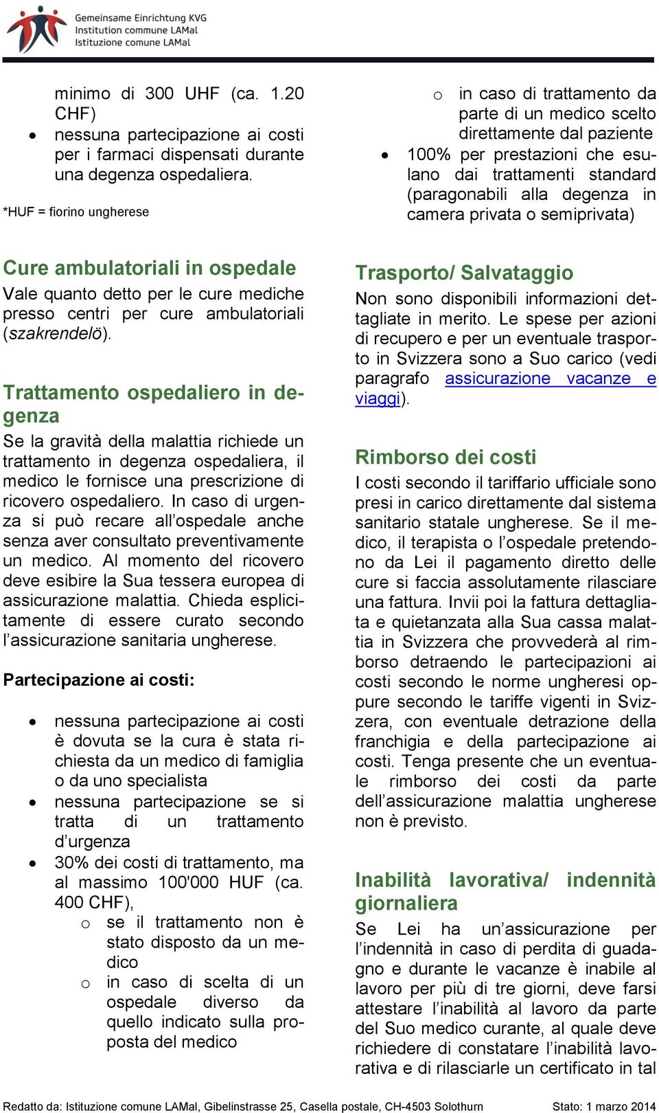 privata o semiprivata) Cure ambulatoriali in ospedale Vale quanto detto per le cure mediche presso centri per cure ambulatoriali (szakrendelö).