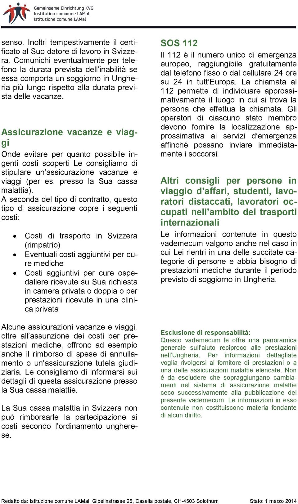 Assicurazione vacanze e viaggi Onde evitare per quanto possibile ingenti costi scoperti Le consigliamo di stipulare un assicurazione vacanze e viaggi (per es. presso la Sua cassa malattia).