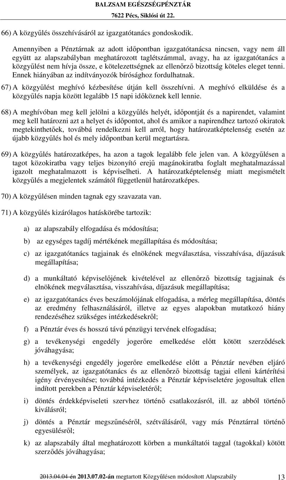 kötelezettségnek az ellenőrző bizottság köteles eleget tenni. Ennek hiányában az indítványozók bírósághoz fordulhatnak. 67) A közgyűlést meghívó kézbesítése útján kell összehívni.