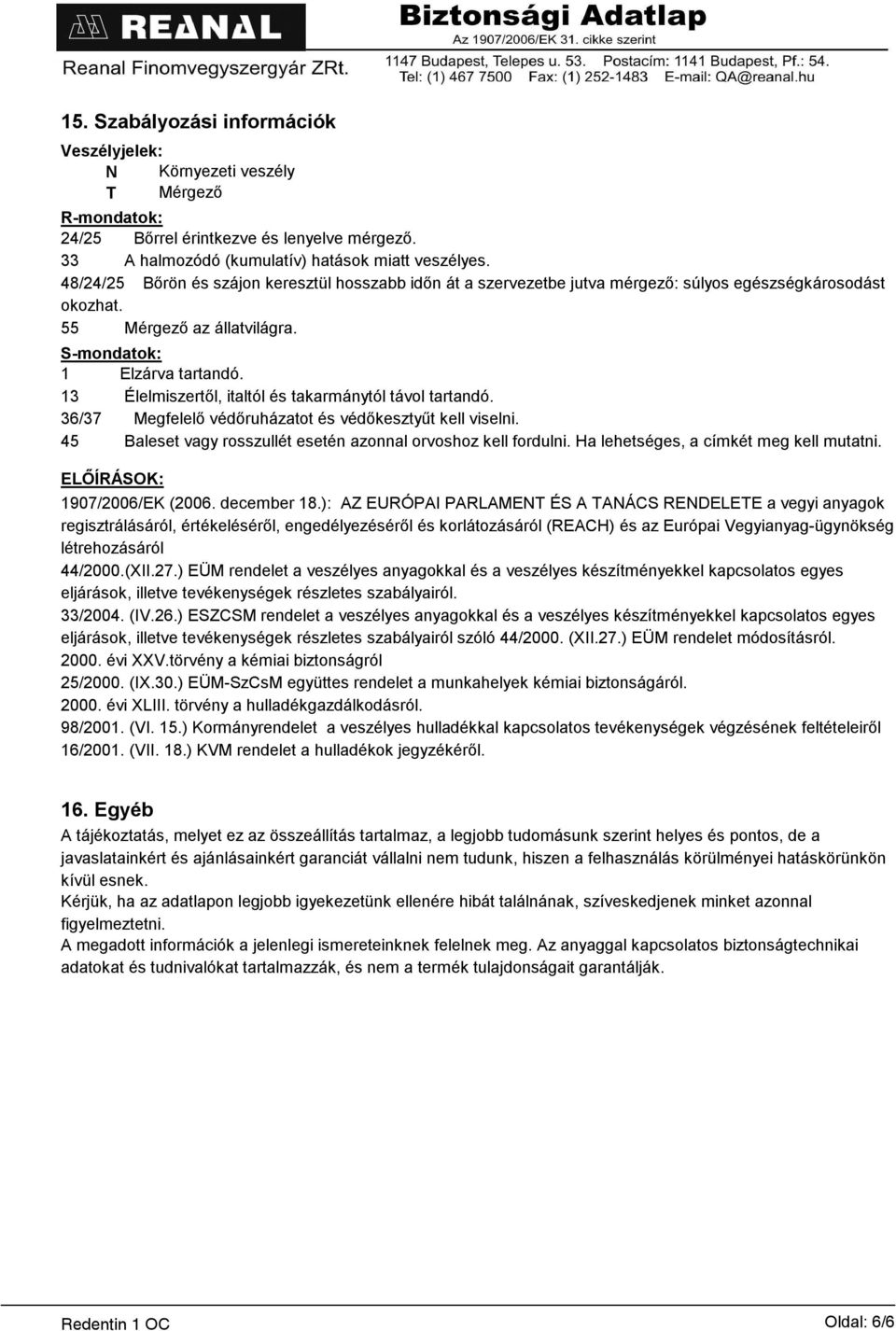 13 Élelmiszertől, italtól és takarmánytól távol tartandó. 36/37 Megfelelő védőruházatot és védőkesztyűt kell viselni. 45 Baleset vagy rosszullét esetén azonnal orvoshoz kell fordulni.