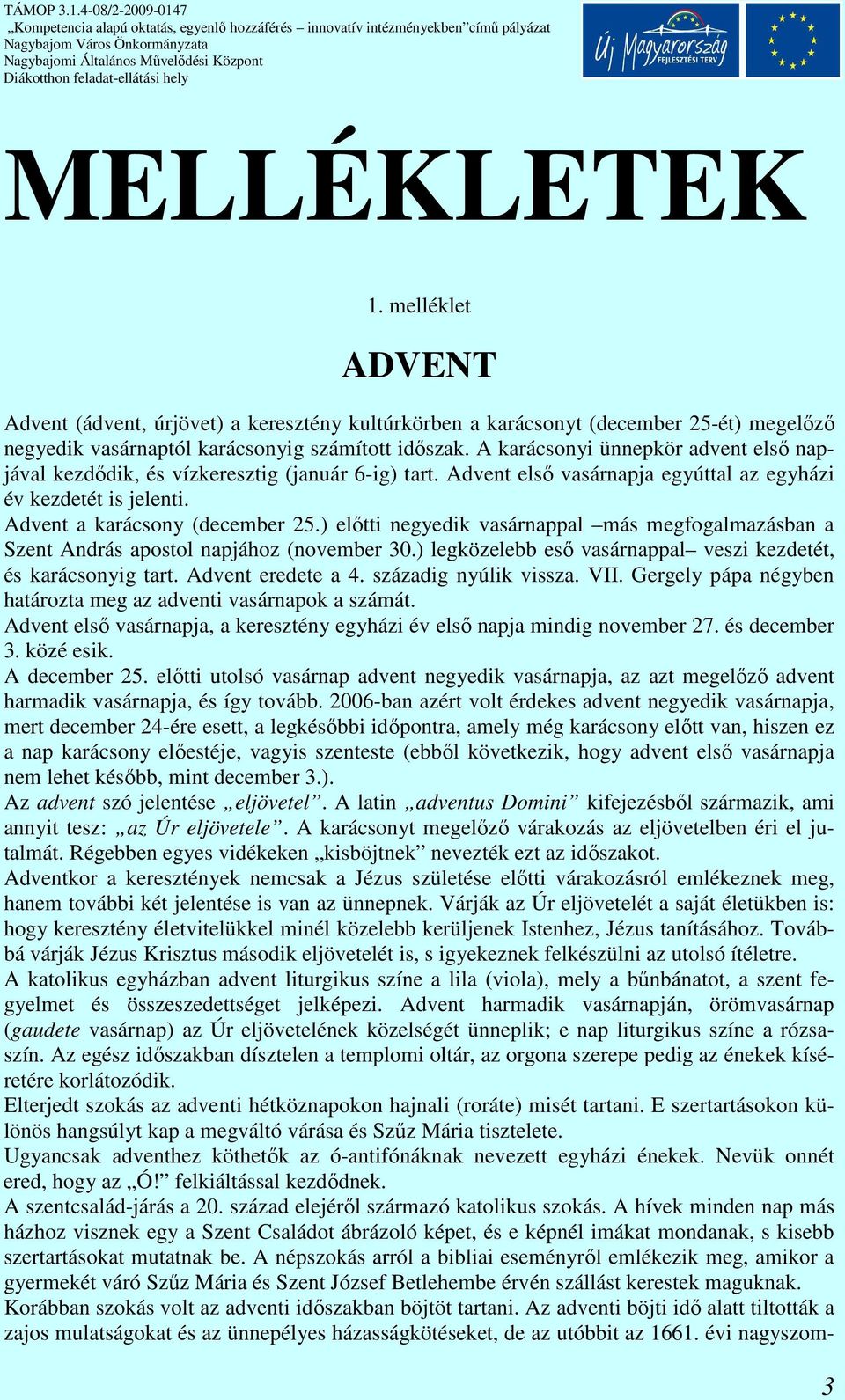 ) elıtti negyedik vasárnappal más megfogalmazásban a Szent András apostol napjához (november 30.) legközelebb esı vasárnappal veszi kezdetét, és karácsonyig tart. Advent eredete a 4.