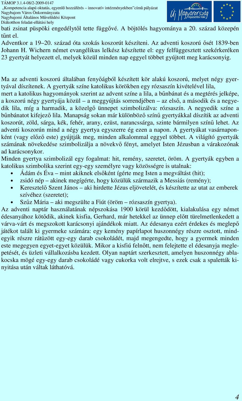 Ma az adventi koszorú általában fenyıágból készített kör alakú koszorú, melyet négy gyertyával díszítenek.