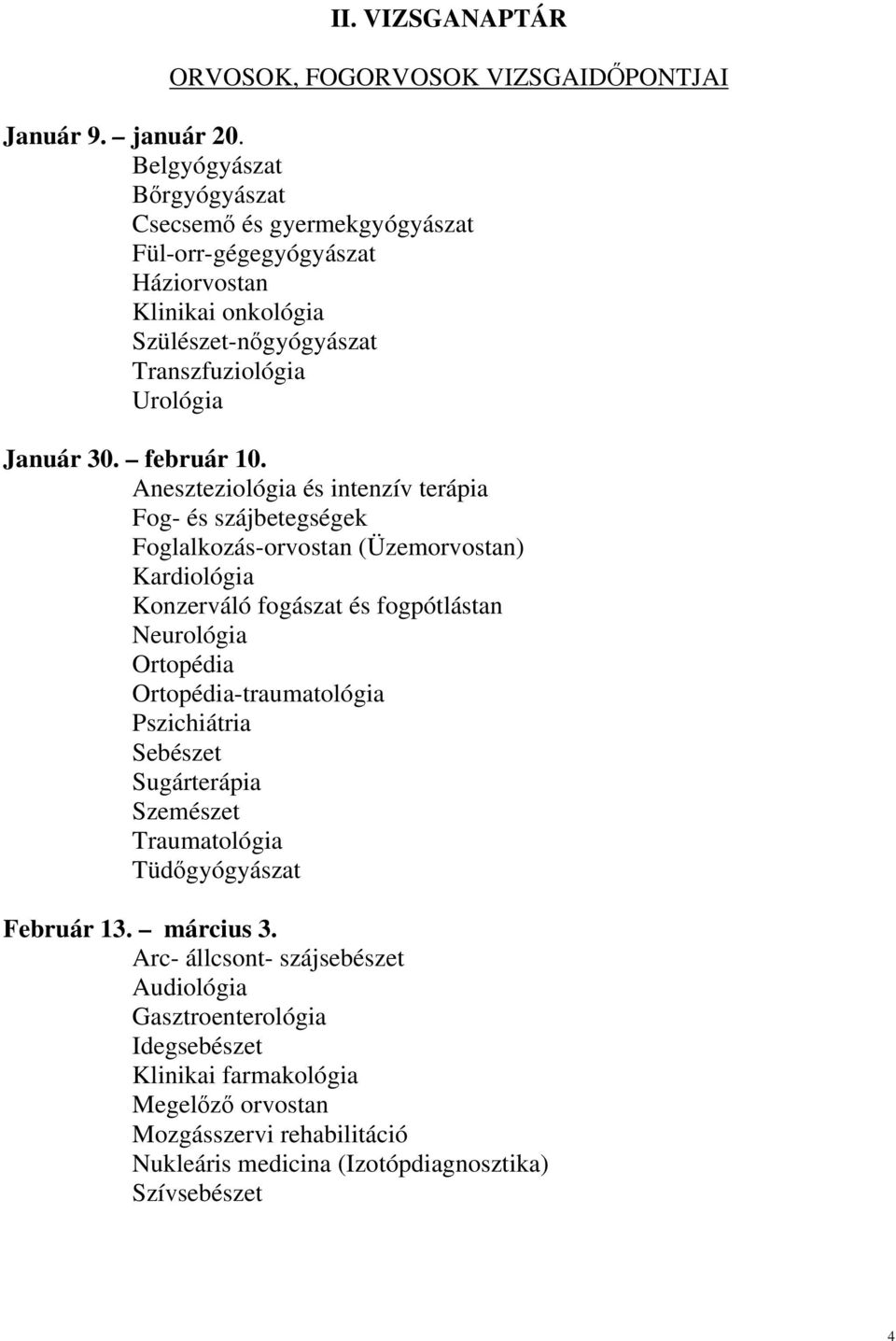 Aneszteziológia és intenzív terápia Fog- és szájbetegségek Foglalkozás-orvostan (Üzemorvostan) Kardiológia Konzerváló fogászat és fogpótlástan Neurológia Ortopédia