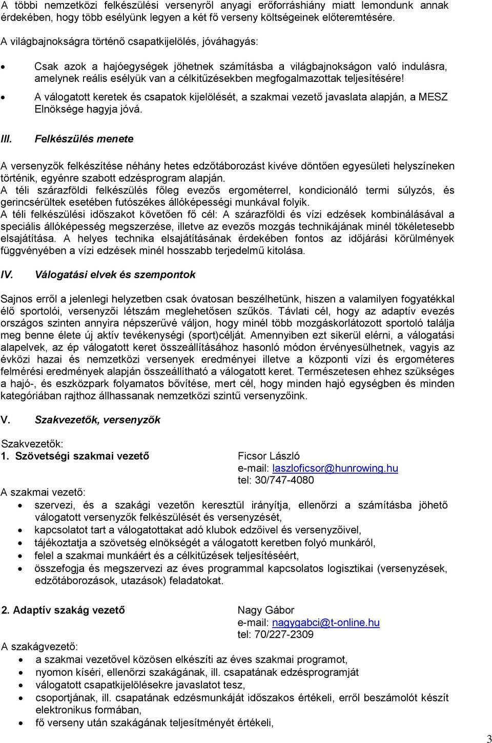 Csak azok a hajóegységek jöhetnek számításba a világbajnokságon való indulásra, amelynek reális esélyük van a célkitűzésekben megfogalmazottak teljesítésére!