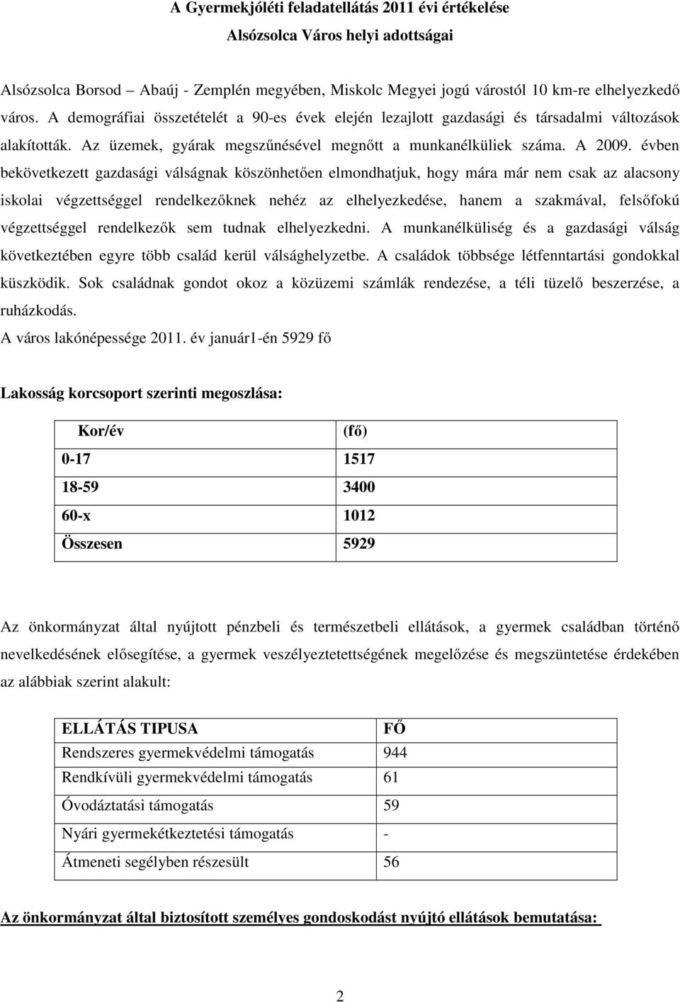 évben bekövetkezett gazdasági válságnak köszönhetően elmondhatjuk, hogy mára már nem csak az alacsony iskolai végzettséggel rendelkezőknek nehéz az elhelyezkedése, hanem a szakmával, felsőfokú