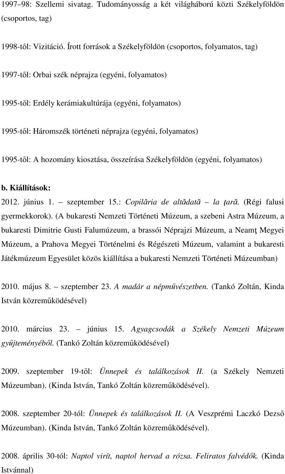 néprajza (egyéni, folyamatos) 1995-től: A hozomány kiosztása, összeírása Székelyföldön (egyéni, folyamatos) b. Kiállítások: 2012. június 1. szeptember 15.: Copilăria de altădată la ţară.