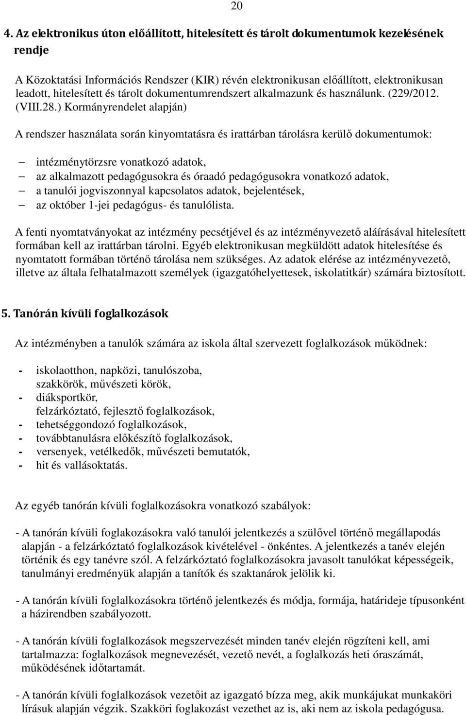 ) Kormányrendelet alapján) A rendszer használata során kinyomtatásra és irattárban tárolásra kerülő dokumentumok: intézménytörzsre vonatkozó adatok, az alkalmazott pedagógusokra és óraadó