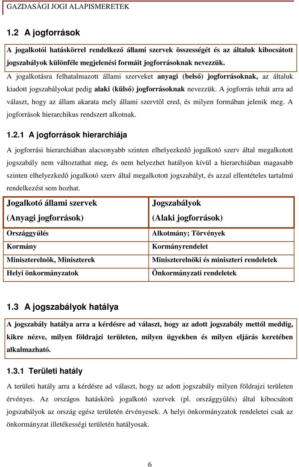 A jogforrás tehát arra ad választ, hogy az állam akarata mely állami szervtıl ered, és milyen formában jelenik meg. A jogforrások hierarchikus rendszert alkotnak. 1.2.