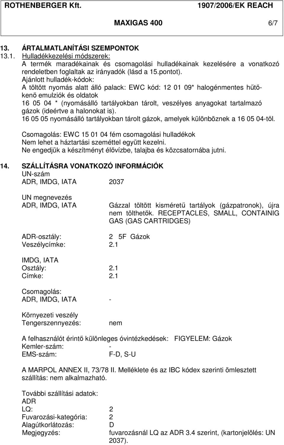 Ajánlott hulladék-kódok: A töltött nyomás alatt álló palack: EWC kód: 12 01 09* halogénmentes hűtőkenő emulziók és oldatok 16 05 04 * (nyomásálló tartályokban tárolt, veszélyes anyagokat tartalmazó