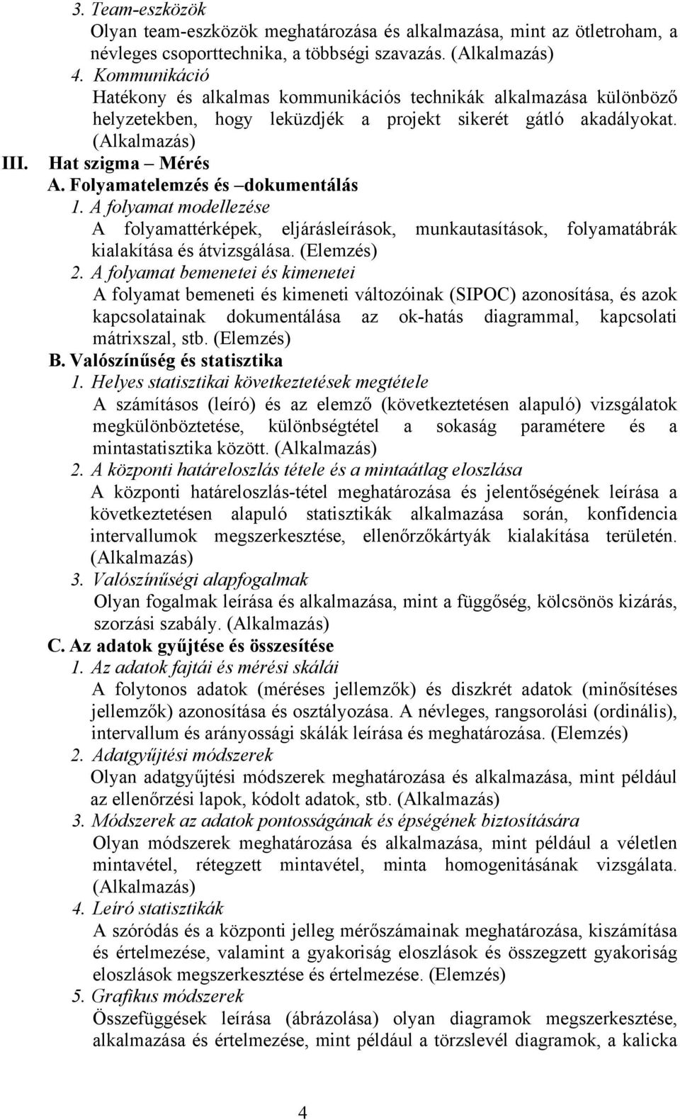 Folyamatelemzés és dokumentálás 1. A folyamat modellezése A folyamattérképek, eljárásleírások, munkautasítások, folyamatábrák kialakítása és átvizsgálása. (Elemzés) 2.