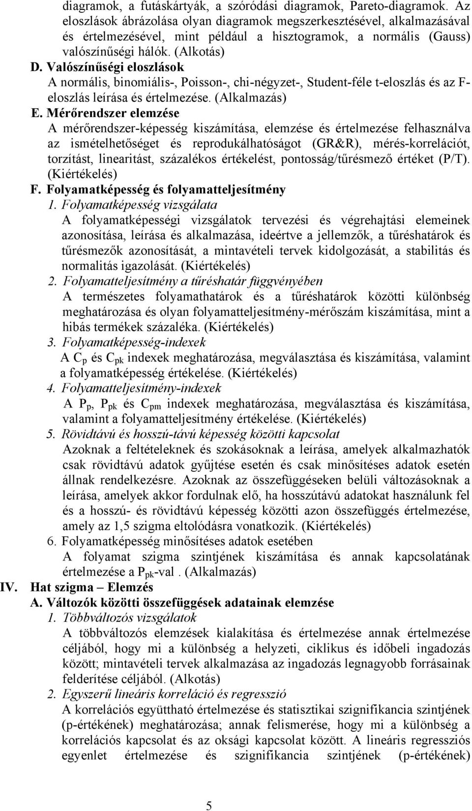 Valószínűségi eloszlások A normális, binomiális-, Poisson-, chi-négyzet-, Student-féle t-eloszlás és az F- eloszlás leírása és értelmezése. (Alkalmazás) E.