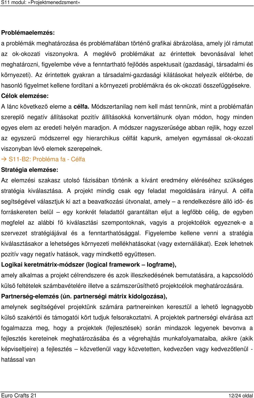 Az érintettek gyakran a társadalmi-gazdasági kilátásokat helyezik elıtérbe, de hasonló figyelmet kellene fordítani a környezeti problémákra és ok-okozati összefüggésekre.