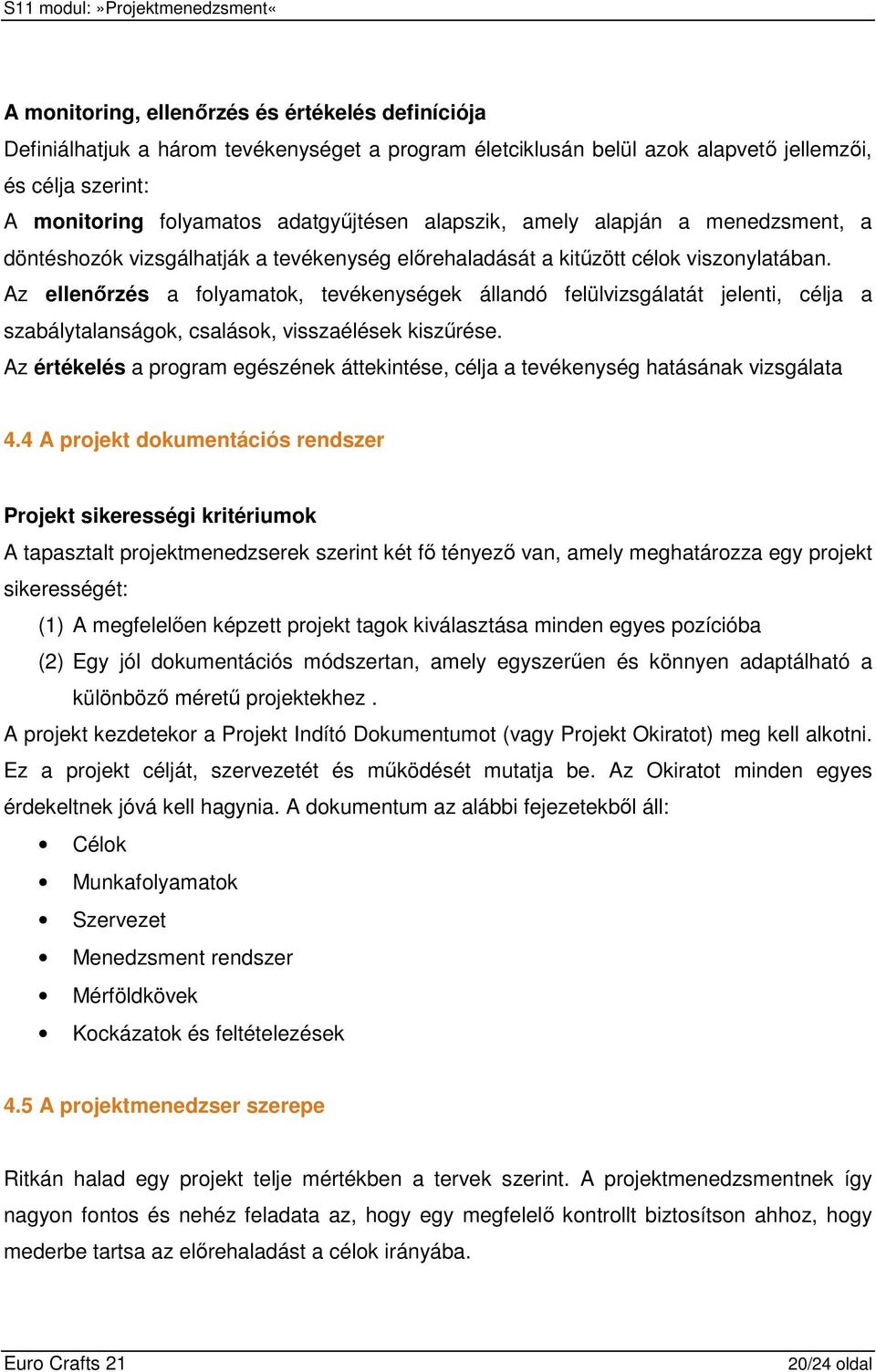 Az ellenırzés a folyamatok, tevékenységek állandó felülvizsgálatát jelenti, célja a szabálytalanságok, csalások, visszaélések kiszőrése.