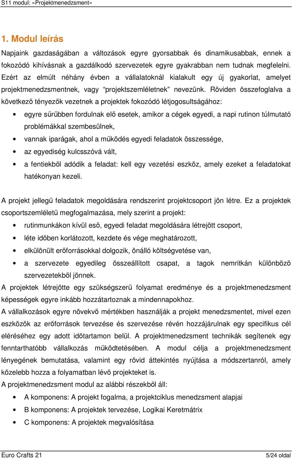 Röviden összefoglalva a következı tényezık vezetnek a projektek fokozódó létjogosultságához: egyre sőrőbben fordulnak elı esetek, amikor a cégek egyedi, a napi rutinon túlmutató problémákkal