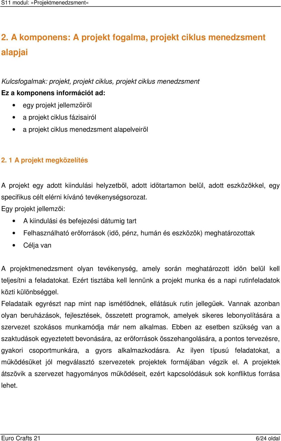 1 A projekt megközelítés A projekt egy adott kiindulási helyzetbıl, adott idıtartamon belül, adott eszközökkel, egy specifikus célt elérni kívánó tevékenységsorozat.