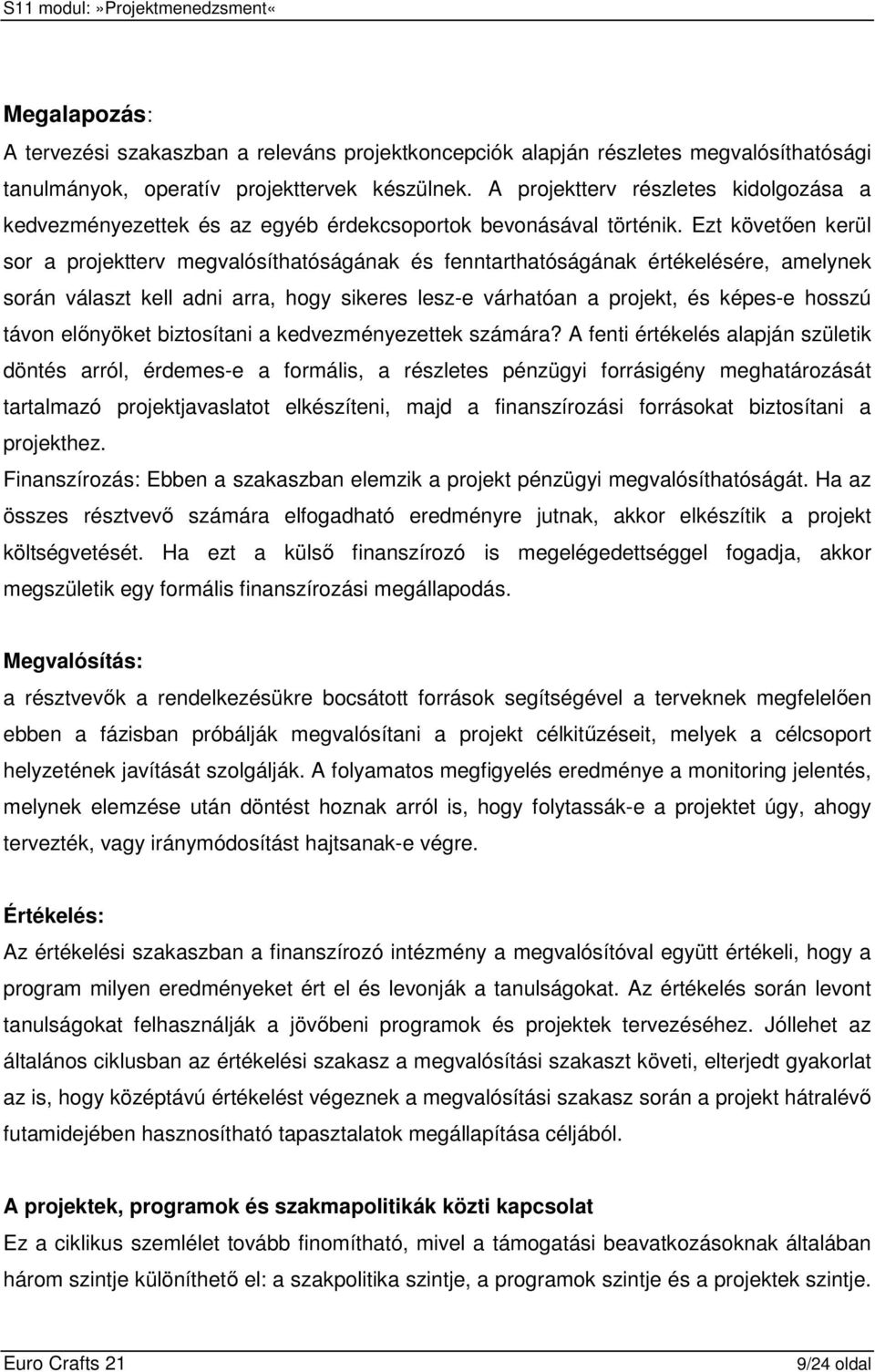 Ezt követıen kerül sor a projektterv megvalósíthatóságának és fenntarthatóságának értékelésére, amelynek során választ kell adni arra, hogy sikeres lesz-e várhatóan a projekt, és képes-e hosszú távon