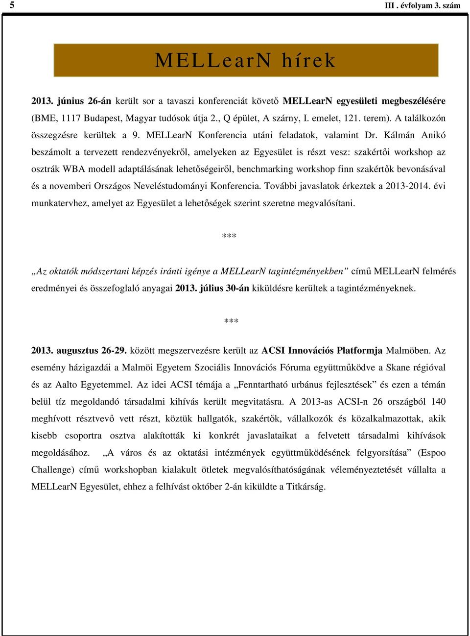 Kálmán Anikó beszámolt a tervezett rendezvényekről, amelyeken az Egyesület is részt vesz: szakértői workshop az osztrák WBA modell adaptálásának lehetőségeiről, benchmarking workshop finn szakértők