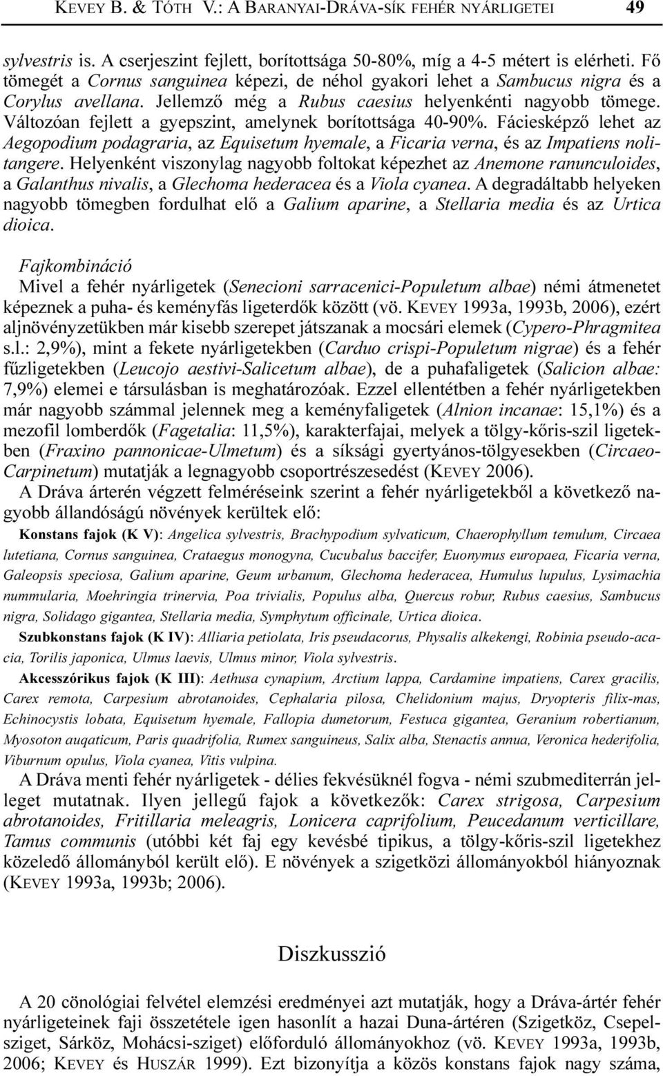 Változóan fejlett a gyepszint, amelynek borítottsága 40-90%. Fáciesképzõ lehet az Aegopodium podagraria, az Equisetum hyemale, a Ficaria verna, és az Impatiens nolitangere.