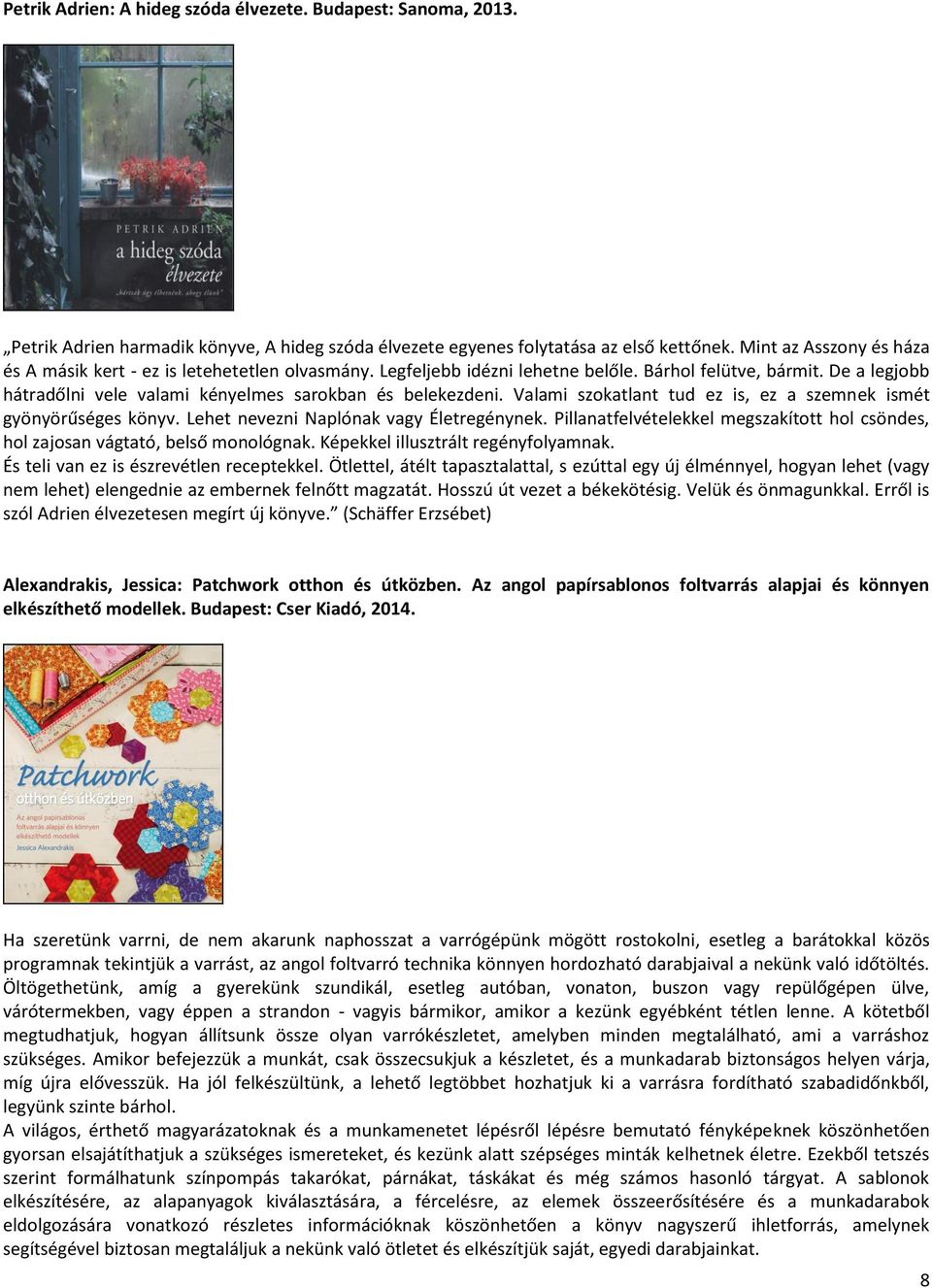 Valami szokatlant tud ez is, ez a szemnek ismét gyönyörűséges könyv. Lehet nevezni Naplónak vagy Életregénynek. Pillanatfelvételekkel megszakított hol csöndes, hol zajosan vágtató, belső monológnak.