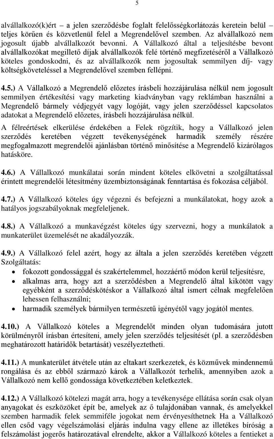 A Vállalkozó által a teljesítésbe bevont alvállalkozókat megillető díjak alvállalkozók felé történő megfizetéséről a Vállalkozó köteles gondoskodni, és az alvállalkozók nem jogosultak semmilyen díj-