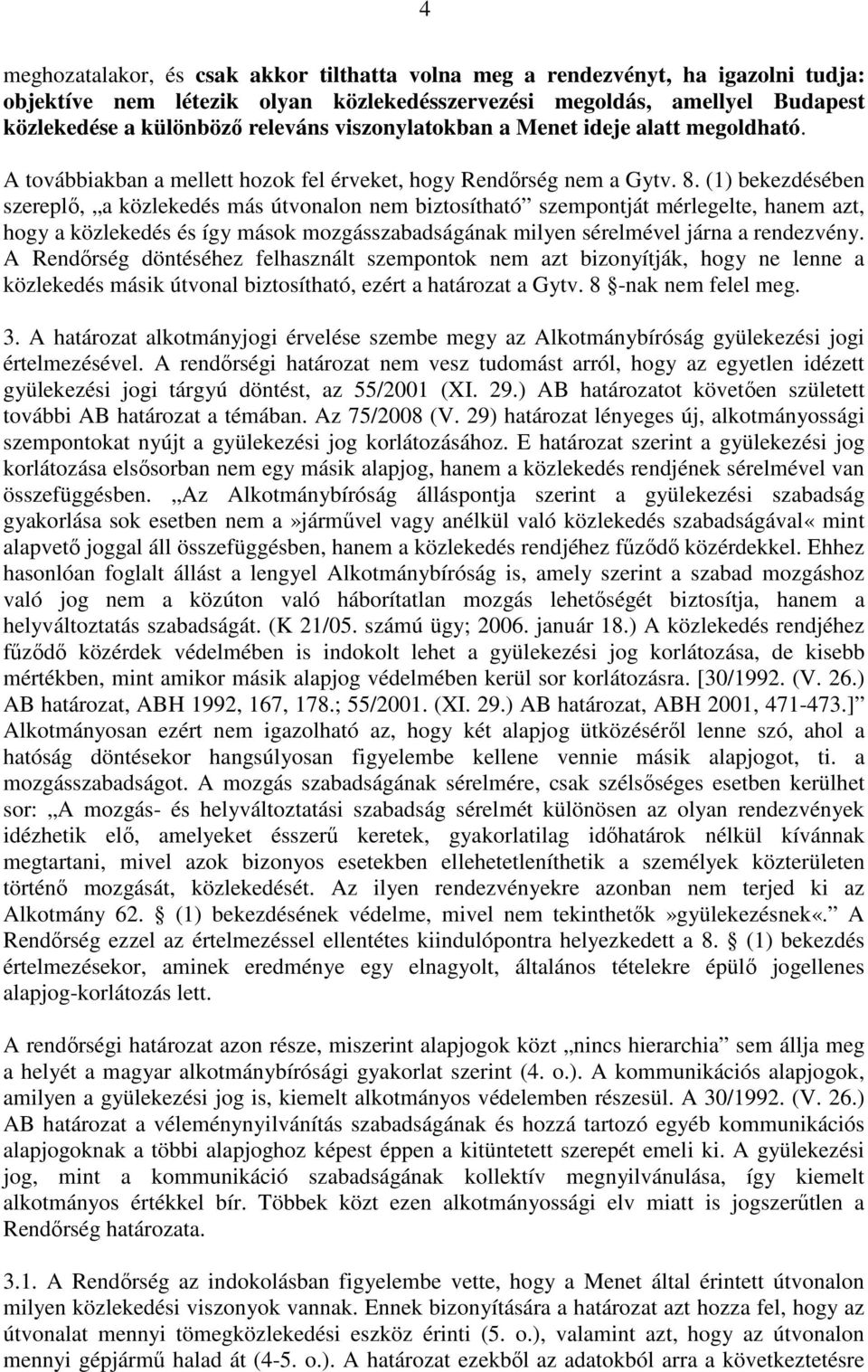 (1) bekezdésében szereplő, a közlekedés más útvonalon nem biztosítható szempontját mérlegelte, hanem azt, hogy a közlekedés és így mások mozgásszabadságának milyen sérelmével járna a rendezvény.