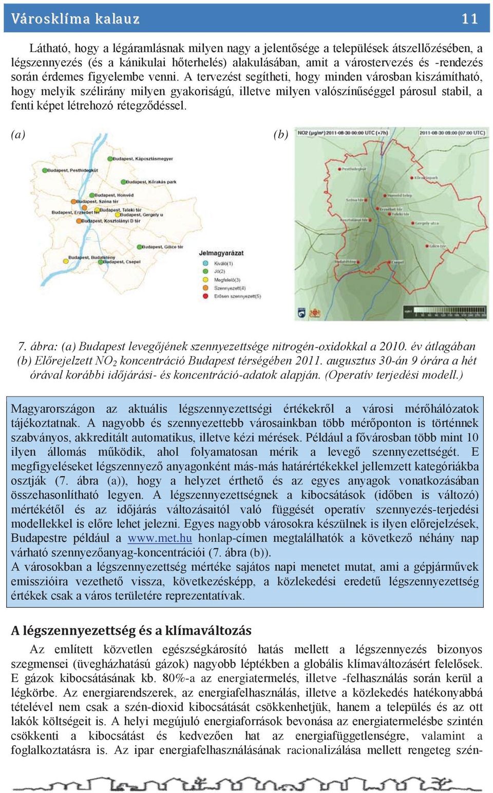 A tervezést segítheti, hogy minden városban kiszámítható, hogy melyik szélirány milyen gyakoriságú, illetve milyen valószínséggel párosul stabil, a fenti képet létrehozó rétegzdéssel. (a) (b) 7.