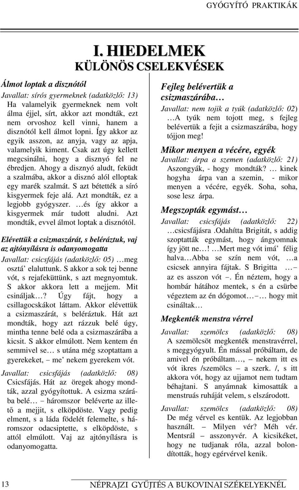 hanem a disznótól kell álmot lopni. Így akkor az egyik asszon, az anyja, vagy az apja, valamelyik kiment. Csak azt úgy kellett megcsinálni, hogy a disznyó fel ne ébredjen.