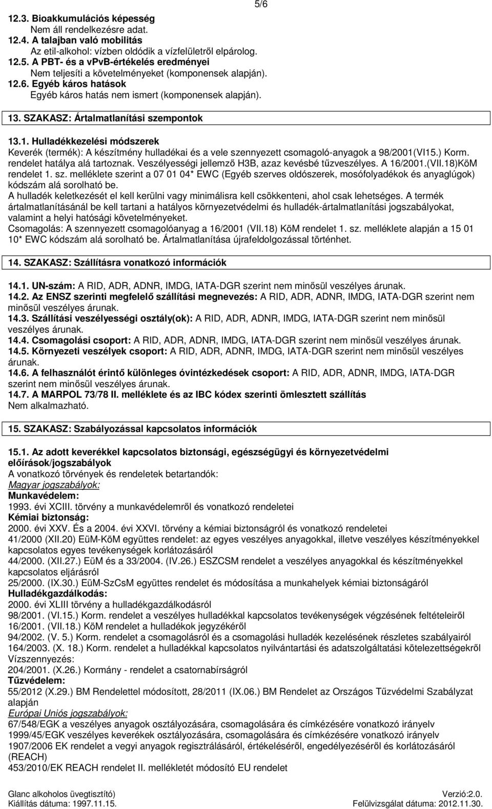 ) Korm. rendelet hatálya alá tartoznak. Veszélyességi jellemző H3B, azaz kevésbé tűzveszélyes. A 16/2001.(VII.18)KöM rendelet 1. sz.