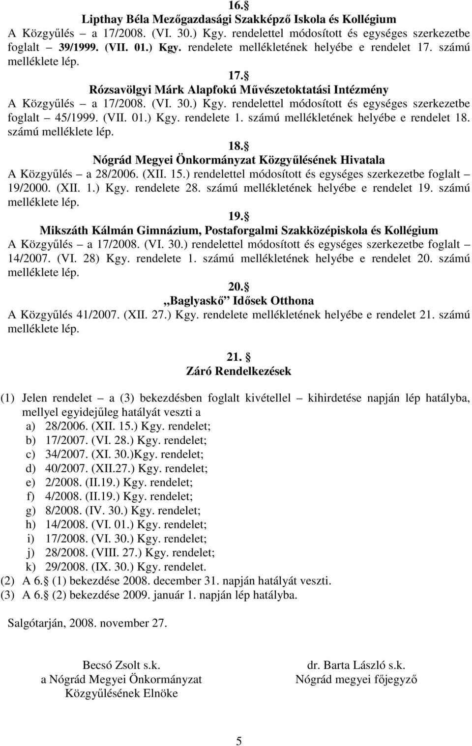 számú mellékletének helyébe e rendelet 18. számú melléklete lép. 18. Nógrád Megyei Önkormányzat Közgyőlésének Hivatala A Közgyőlés a 28/2006. (XII. 15.