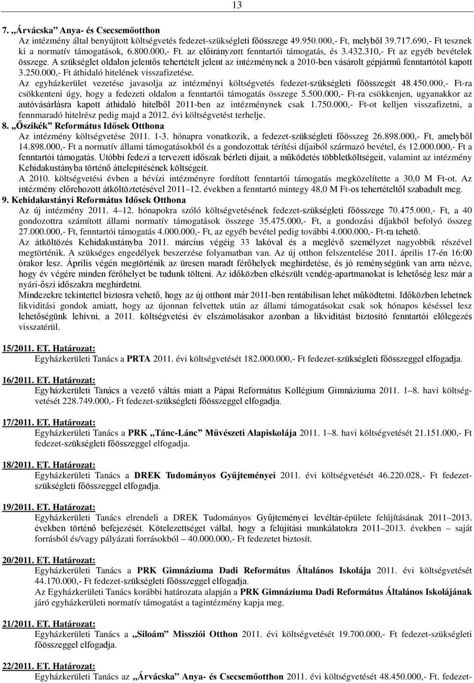 A szükséglet oldalon jelentős tehertételt jelent az intézménynek a 2010-ben vásárolt gépjármű fenntartótól kapott 3.250.000,- Ft áthidaló hitelének visszafizetése.