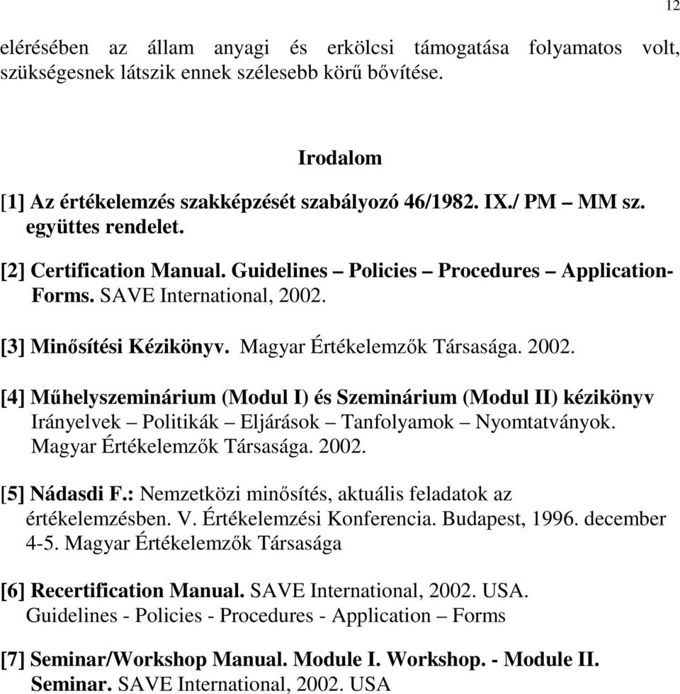 [3] Minısítési Kézikönyv. Magyar Értékelemzık Társasága. 2002. [4] Mőhelyszeminárium (Modul I) és Szeminárium (Modul II) kézikönyv Irányelvek Politikák Eljárások Tanfolyamok Nyomtatványok.