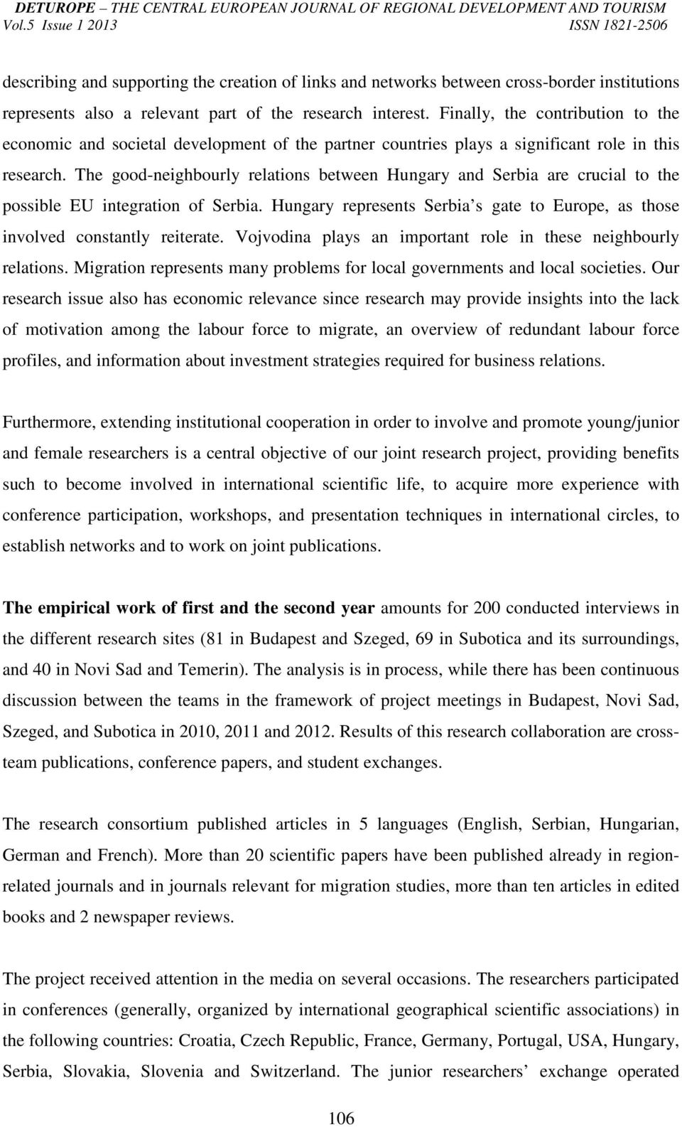 The good-neighbourly relations between Hungary and Serbia are crucial to the possible EU integration of Serbia. Hungary represents Serbia s gate to Europe, as those involved constantly reiterate.