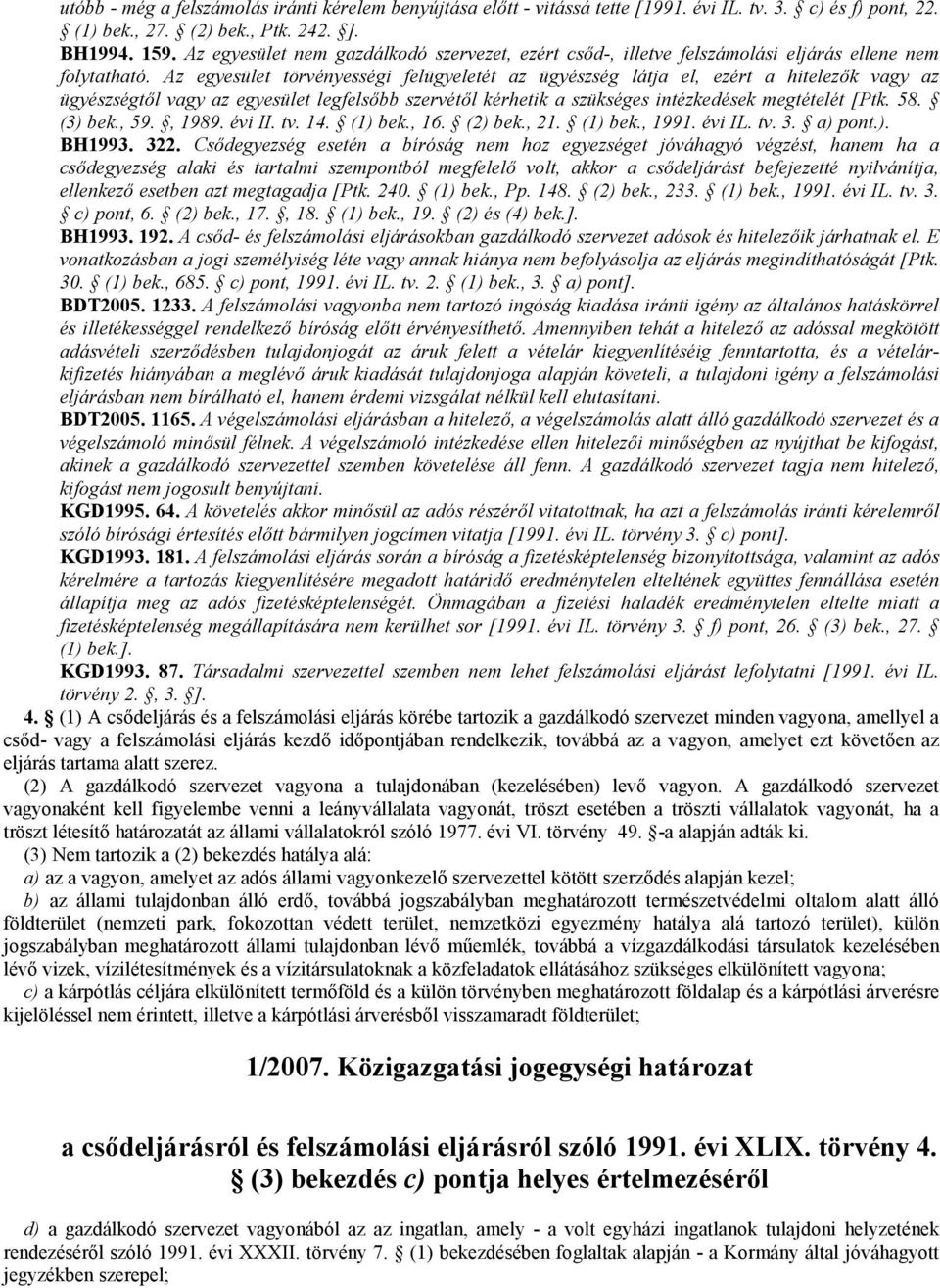 Az egyesület törvényességi felügyeletét az ügyészség látja el, ezért a hitelezők vagy az ügyészségtől vagy az egyesület legfelsőbb szervétől kérhetik a szükséges intézkedések megtételét [Ptk. 58.