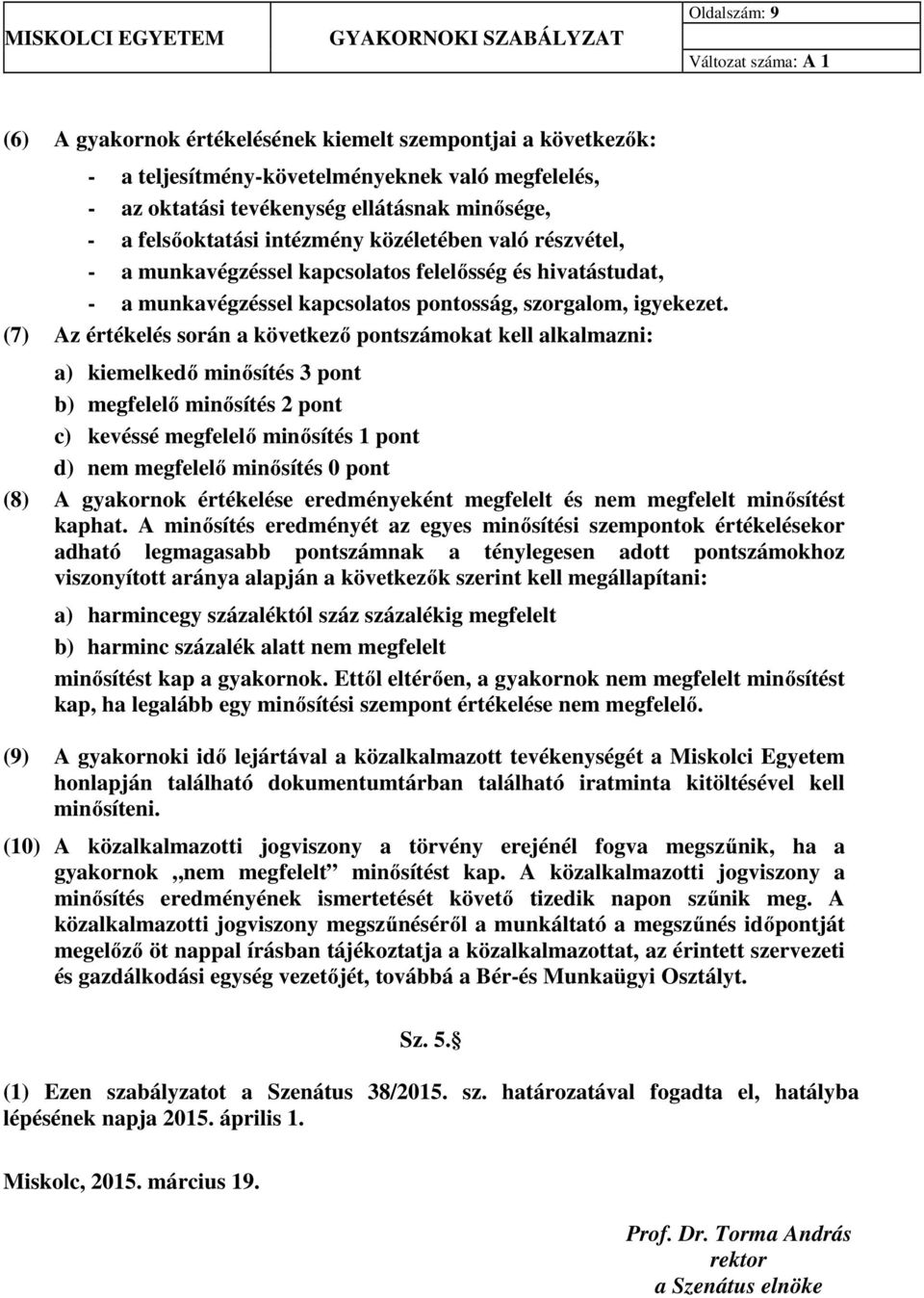 (7) Az értékelés során a következő pontszámokat kell alkalmazni: a) kiemelkedő minősítés 3 pont b) megfelelő minősítés 2 pont c) kevéssé megfelelő minősítés 1 pont d) nem megfelelő minősítés 0 pont